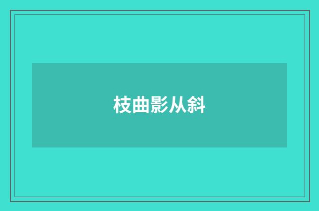 枝曲影从斜