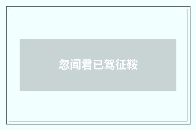 忽闻君已驾征鞍