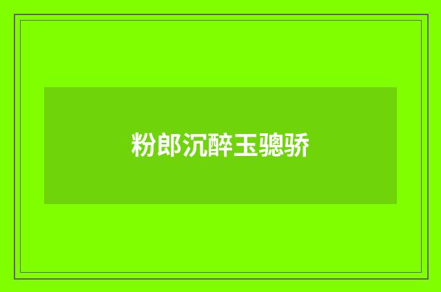 粉郎沉醉玉骢骄