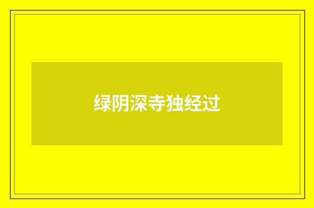 绿阴深寺独经过