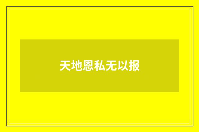 天地恩私无以报
