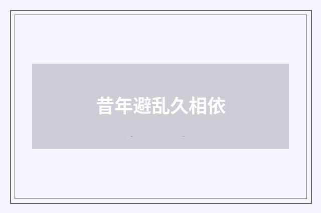 昔年避乱久相依