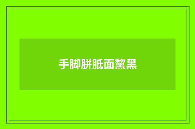 手脚胼胝面黧黑