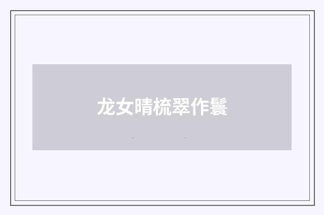 龙女晴梳翠作鬟