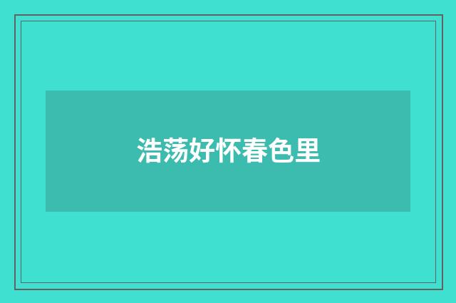 浩荡好怀春色里