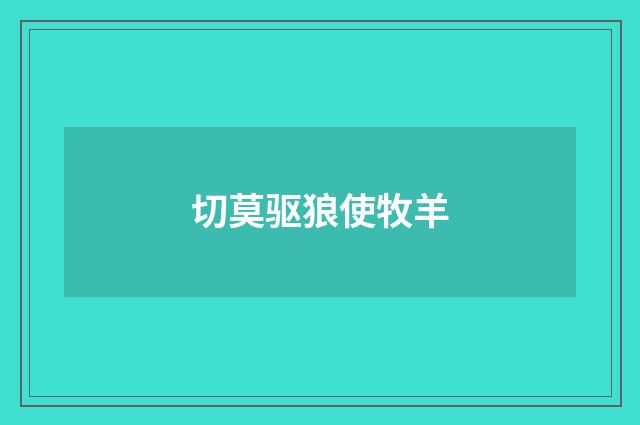 切莫驱狼使牧羊