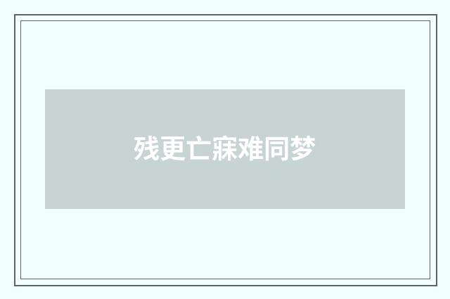 残更亡寐难同梦