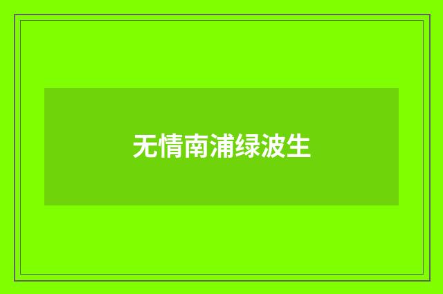 无情南浦绿波生