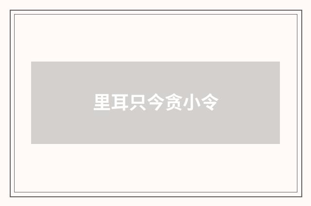 里耳只今贪小令