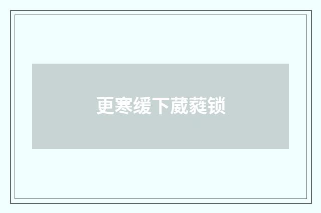 更寒缓下葳蕤锁