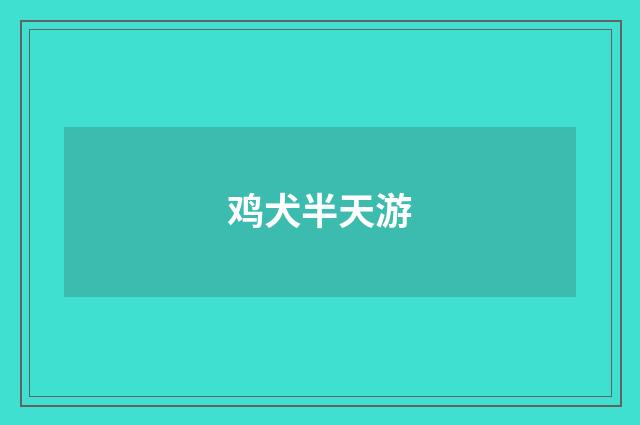 鸡犬半天游