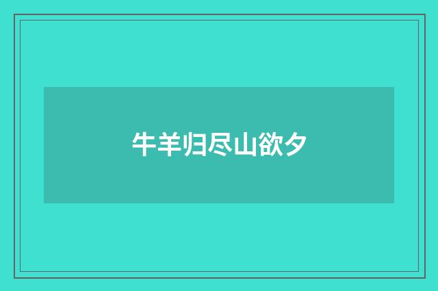 牛羊归尽山欲夕