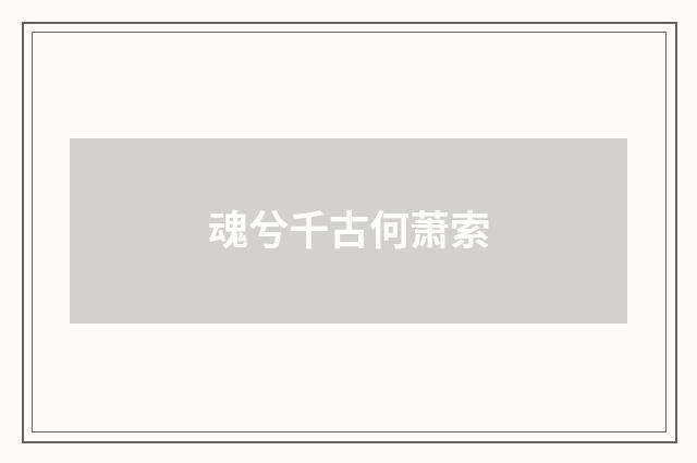 魂兮千古何萧索