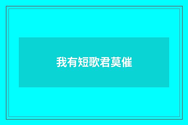 我有短歌君莫催