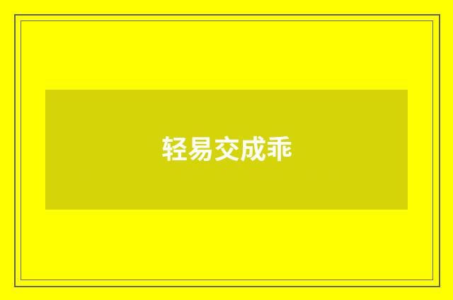 轻易交成乖