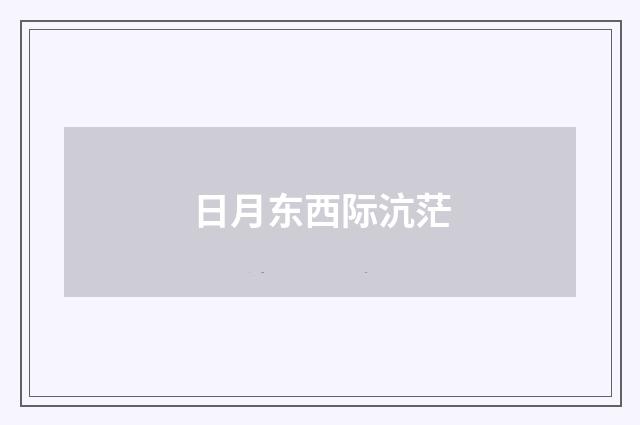 日月东西际沆茫