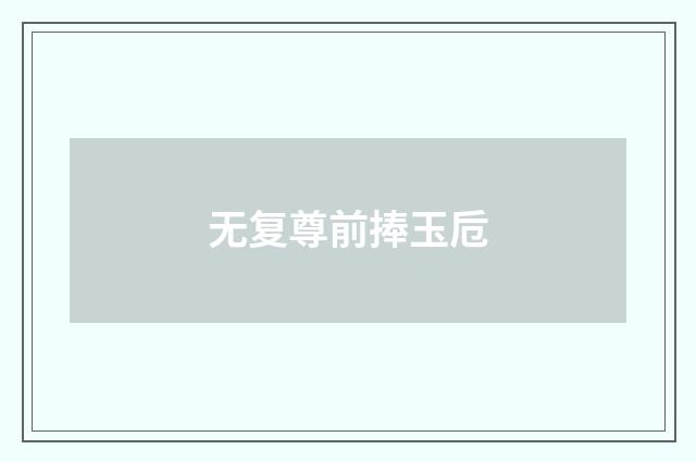 无复尊前捧玉卮