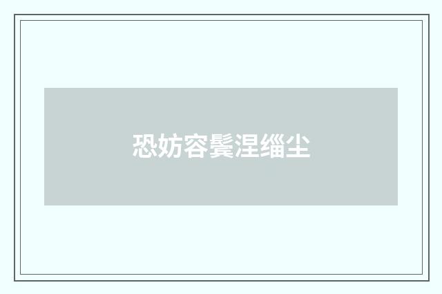 恐妨容鬓涅缁尘