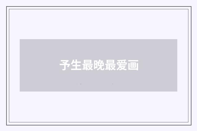 予生最晚最爱画