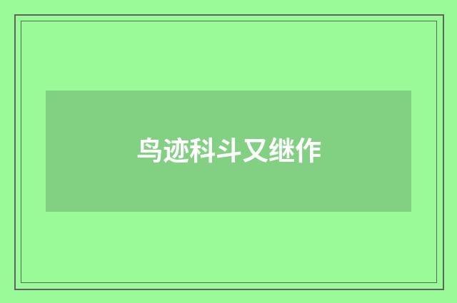 鸟迹科斗又继作