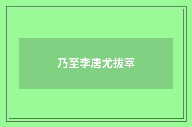 乃至李唐尤拔萃