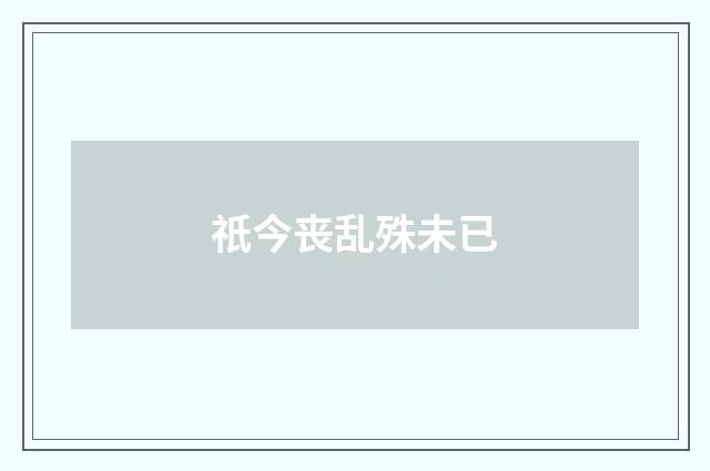 祇今丧乱殊未已