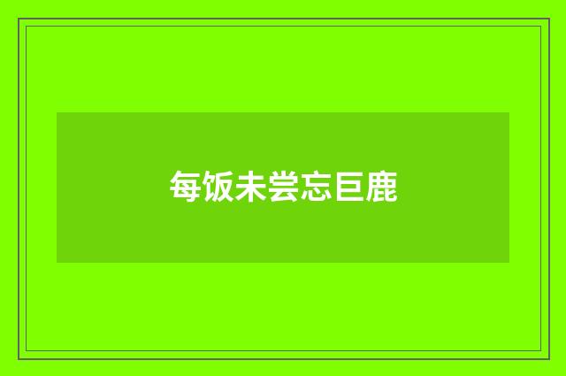 每饭未尝忘巨鹿