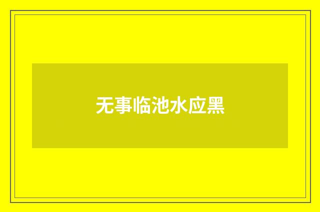 无事临池水应黑