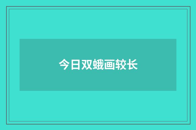 今日双蛾画较长