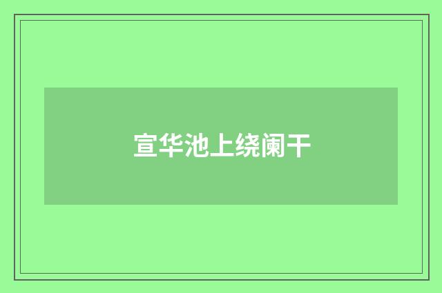 宣华池上绕阑干