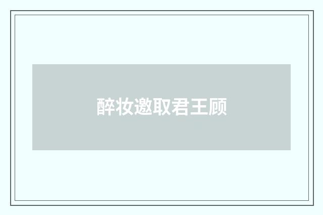 醉妆邀取君王顾