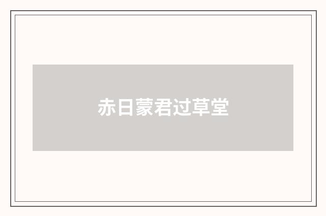 赤日蒙君过草堂