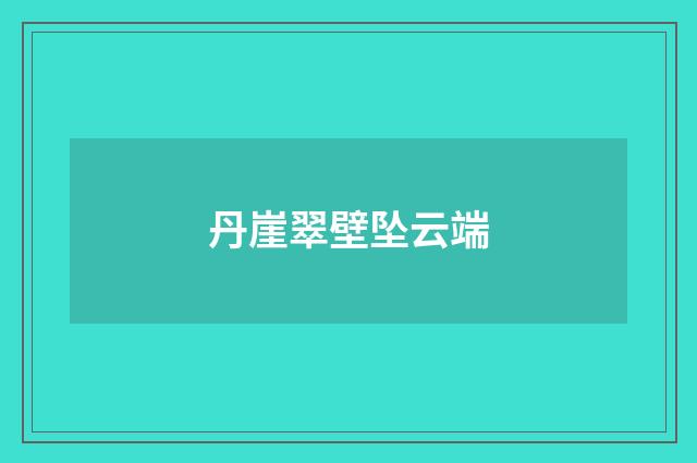 丹崖翠壁坠云端