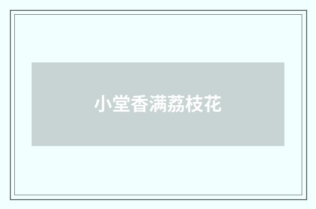 小堂香满荔枝花