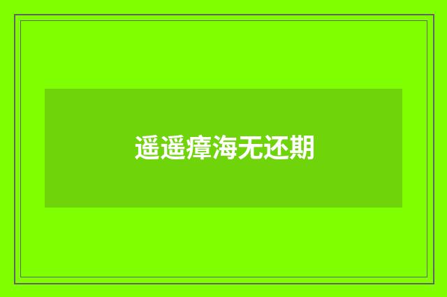 遥遥瘴海无还期
