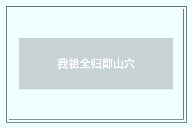 我祖全归鄮山穴