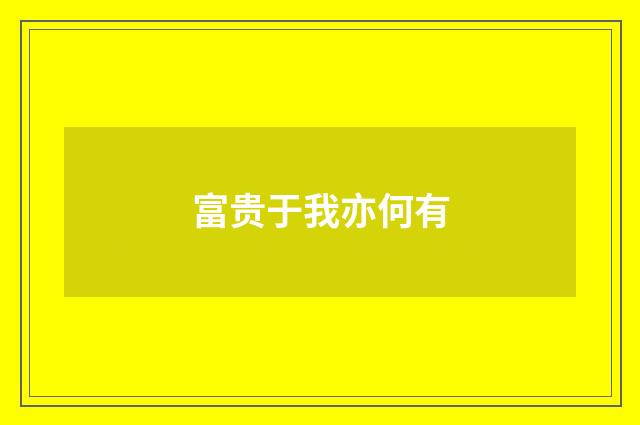 富贵于我亦何有