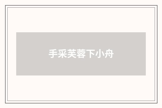 手采芙蓉下小舟