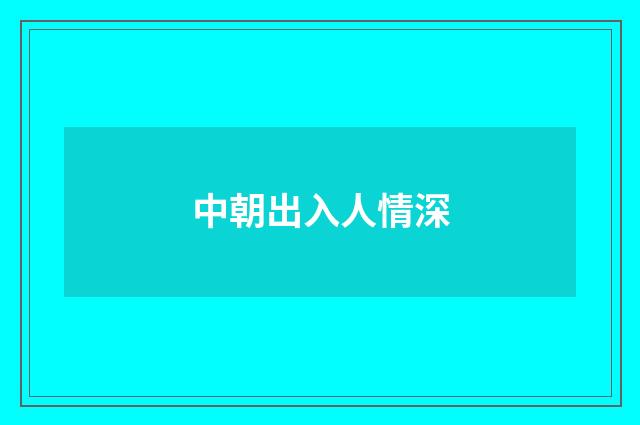 中朝出入人情深