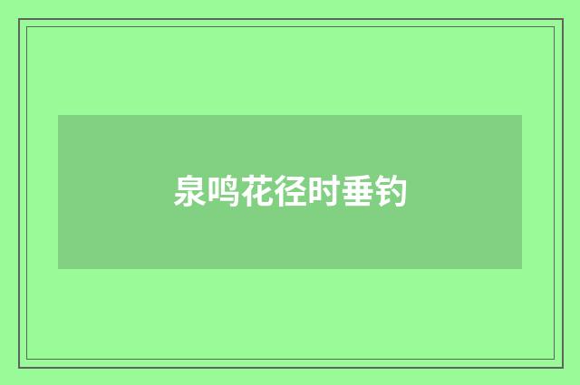 泉鸣花径时垂钓