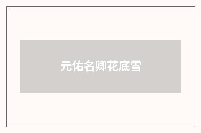 元佑名卿花底雪