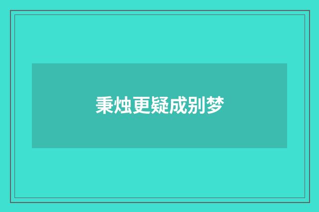 秉烛更疑成别梦