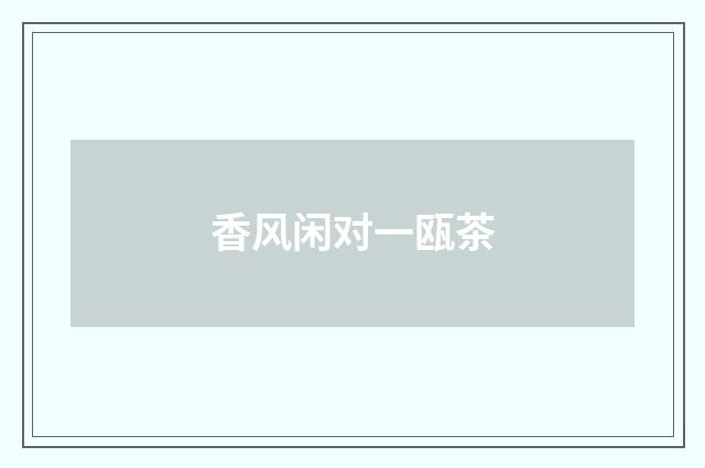 香风闲对一瓯茶