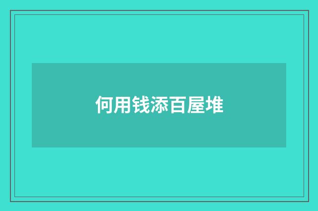 何用钱添百屋堆