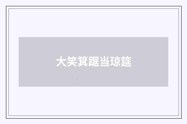 大笑箕踞当琼筵