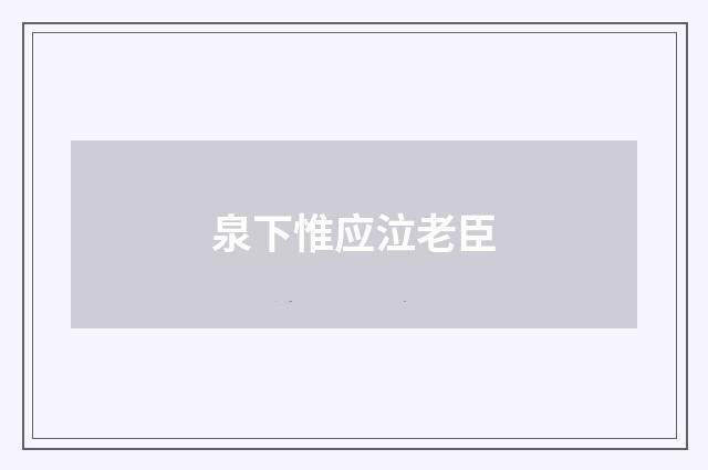 泉下惟应泣老臣