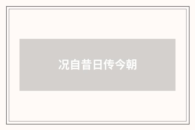 况自昔日传今朝