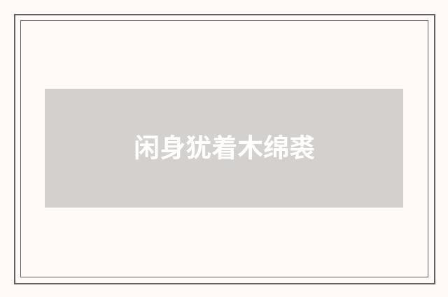 闲身犹着木绵裘
