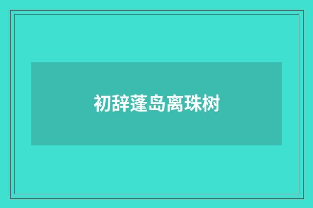 初辞蓬岛离珠树