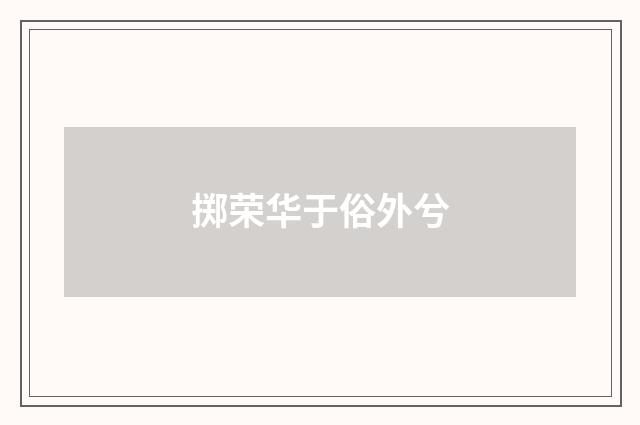 掷荣华于俗外兮